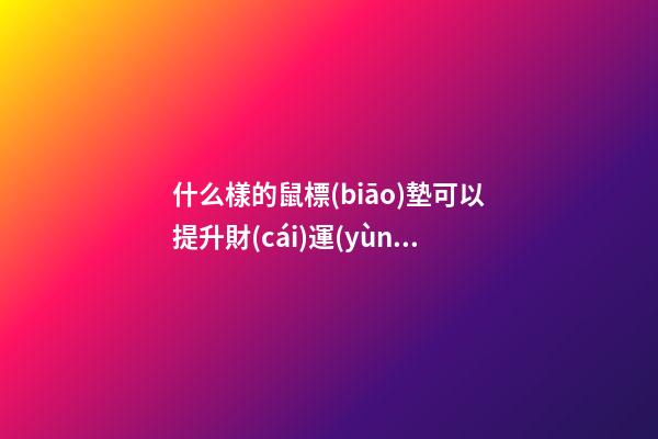 什么樣的鼠標(biāo)墊可以提升財(cái)運(yùn)