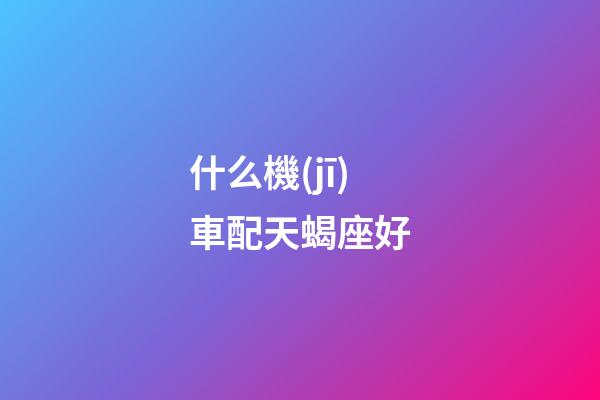 什么機(jī)車配天蝎座好