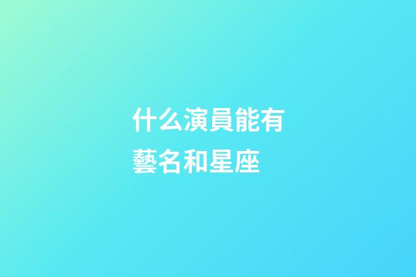 什么演員能有藝名和星座