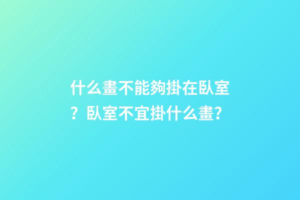 什么畫不能夠掛在臥室？臥室不宜掛什么畫？