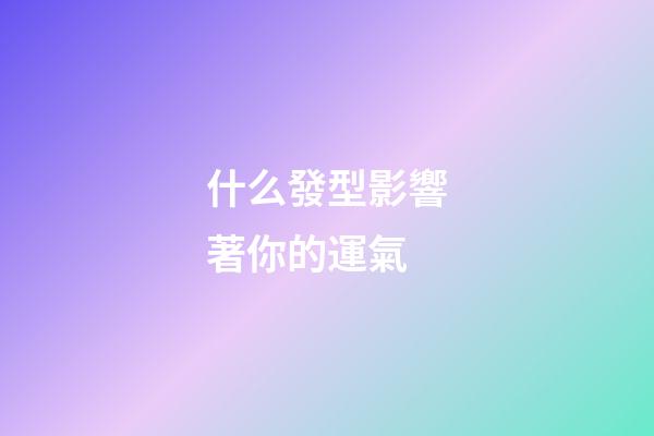 什么發型影響著你的運氣