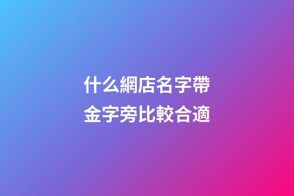 什么網店名字帶金字旁比較合適-第1張-店鋪起名-玄機派