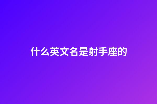 什么英文名是射手座的-第1張-星座運勢-玄機派