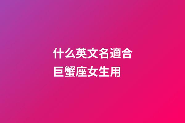什么英文名適合巨蟹座女生用-第1張-星座運(yùn)勢(shì)-玄機(jī)派