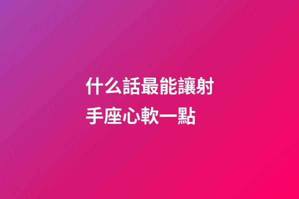什么話最能讓射手座心軟一點-第1張-星座運勢-玄機派