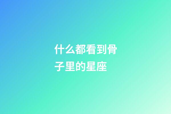 什么都看到骨子里的星座-第1張-星座運勢-玄機派