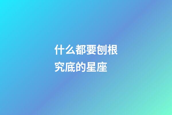 什么都要刨根究底的星座-第1張-星座運勢-玄機派