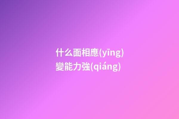 什么面相應(yīng)變能力強(qiáng)