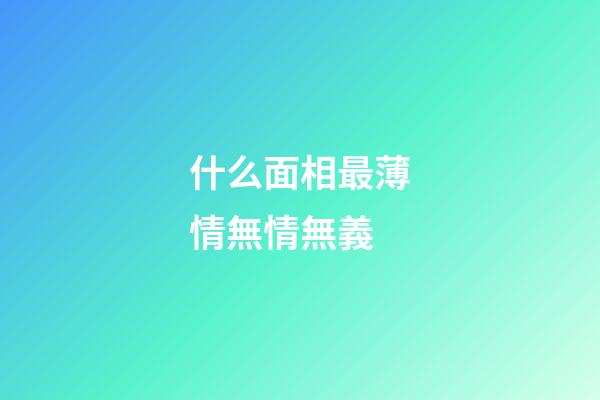 什么面相最薄情無情無義