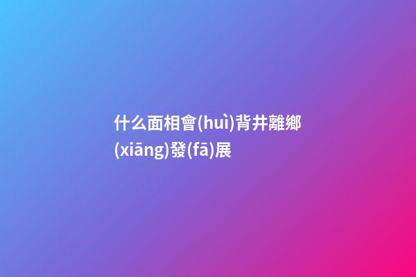 什么面相會(huì)背井離鄉(xiāng)發(fā)展