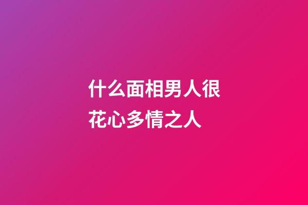 什么面相男人很花心多情之人