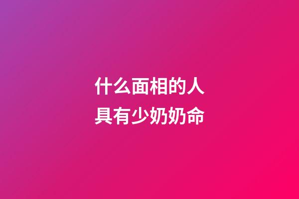 什么面相的人具有少奶奶命