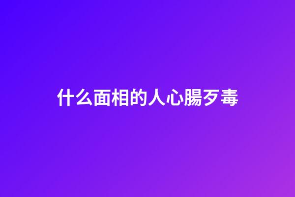 什么面相的人心腸歹毒