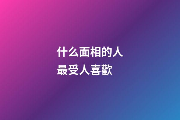什么面相的人最受人喜歡
