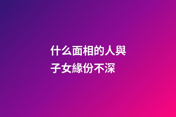 什么面相的人與子女緣份不深