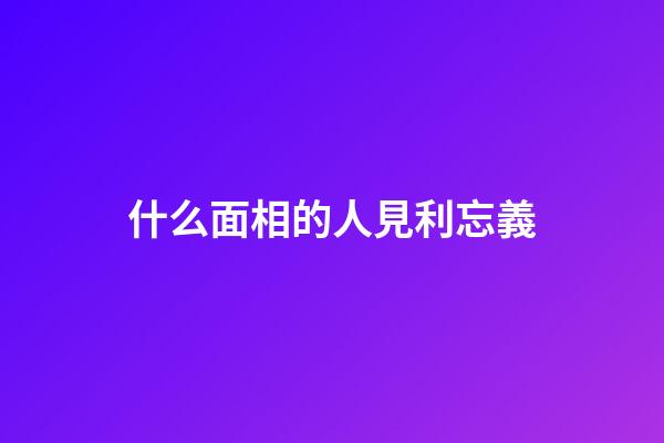 什么面相的人見利忘義