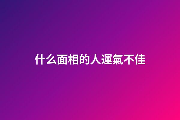 什么面相的人運氣不佳