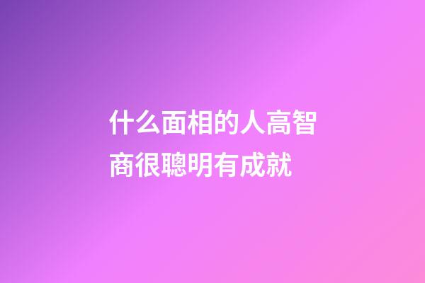 什么面相的人高智商很聰明有成就