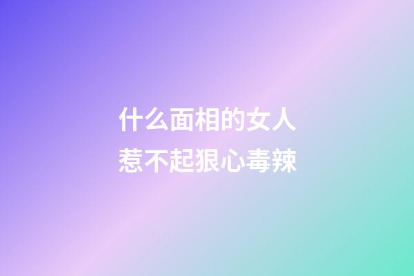 什么面相的女人惹不起狠心毒辣