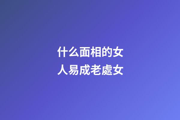什么面相的女人易成老處女