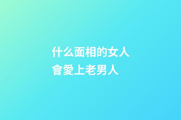 什么面相的女人會愛上老男人