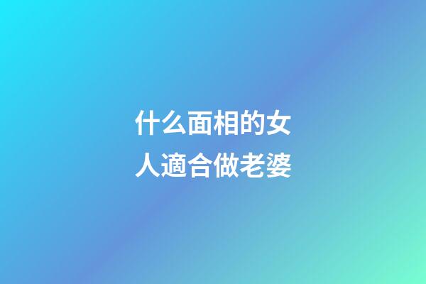 什么面相的女人適合做老婆