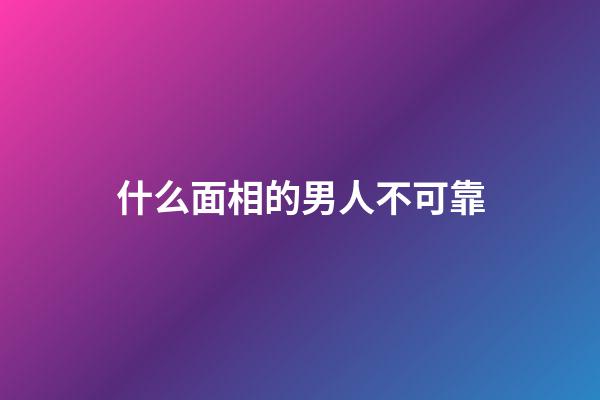 什么面相的男人不可靠