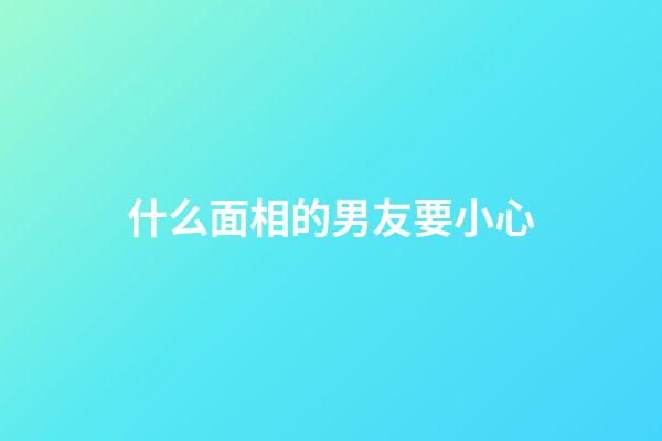 什么面相的男友要小心