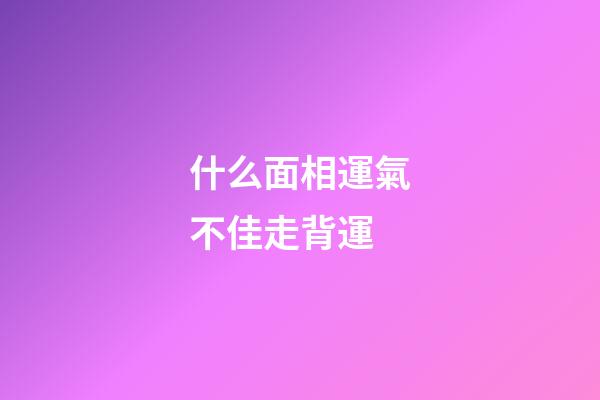 什么面相運氣不佳走背運