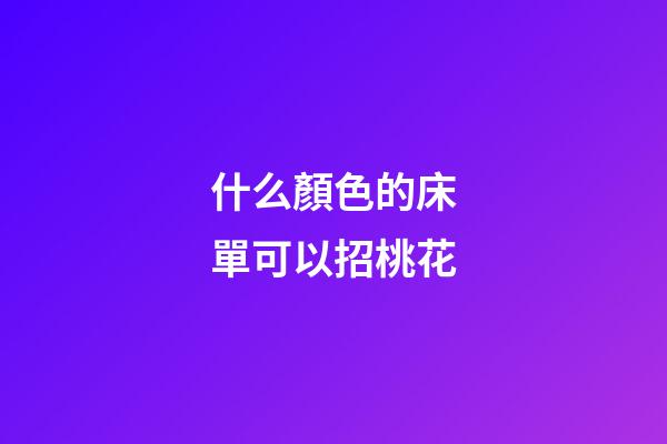 什么顏色的床單可以招桃花