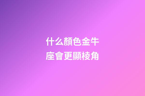 什么顏色金牛座會更顯棱角