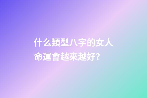 什么類型八字的女人命運會越來越好？
