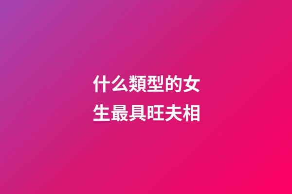 什么類型的女生最具旺夫相