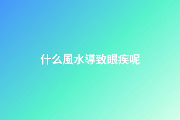 什么風水導致眼疾呢