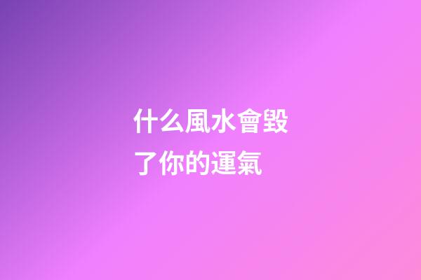 什么風水會毀了你的運氣