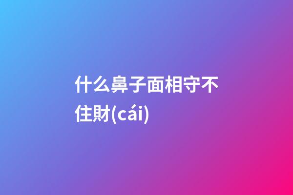 什么鼻子面相守不住財(cái)