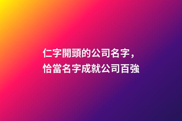 仁字開頭的公司名字，恰當名字成就公司百強-第1張-公司起名-玄機派