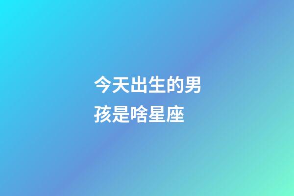 今天出生的男孩是啥星座-第1張-星座運(yùn)勢(shì)-玄機(jī)派