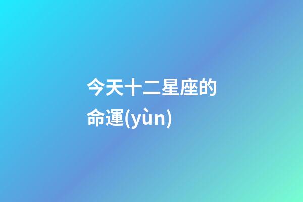 今天十二星座的命運(yùn)-第1張-星座運(yùn)勢-玄機(jī)派