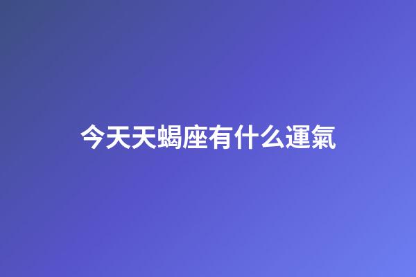 今天天蝎座有什么運氣-第1張-星座運勢-玄機派