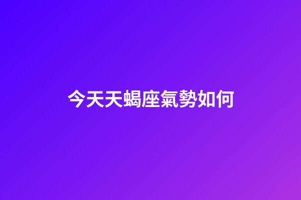 今天天蝎座氣勢如何-第1張-星座運勢-玄機派