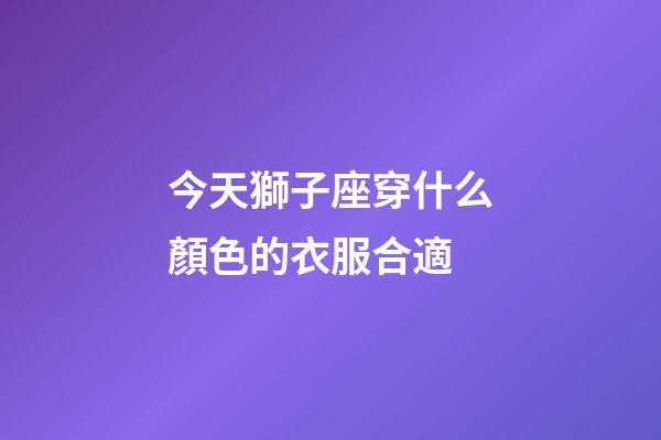 今天獅子座穿什么顏色的衣服合適-第1張-星座運勢-玄機派