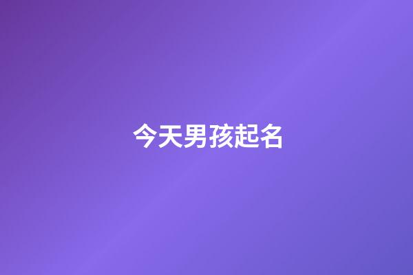 今天男孩起名(取名字大全男孩今天出生)-第1張-男孩起名-玄機派