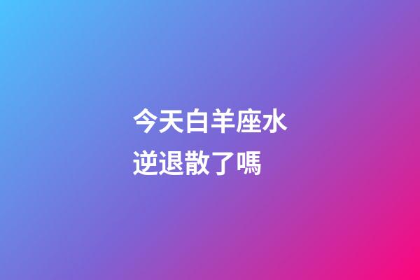 今天白羊座水逆退散了嗎-第1張-星座運勢-玄機派