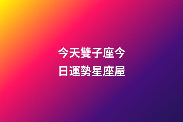今天雙子座今日運勢星座屋-第1張-星座運勢-玄機派