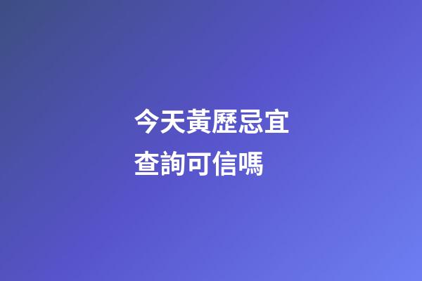 今天黃歷忌宜查詢可信嗎