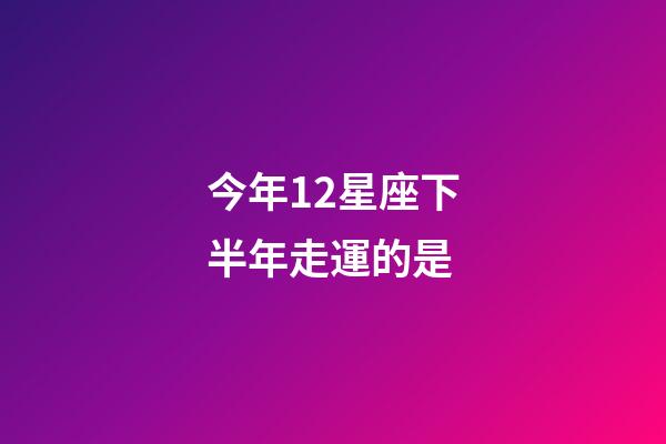 今年12星座下半年走運的是-第1張-星座運勢-玄機派