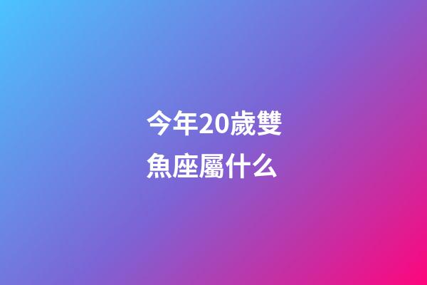 今年20歲雙魚座屬什么-第1張-星座運(yùn)勢(shì)-玄機(jī)派