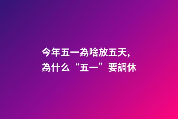 今年五一為啥放五天,為什么“五一”要調休-第1張-觀點-玄機派