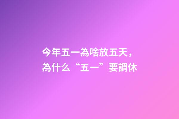 今年五一為啥放五天，為什么“五一”要調休-第1張-觀點-玄機派